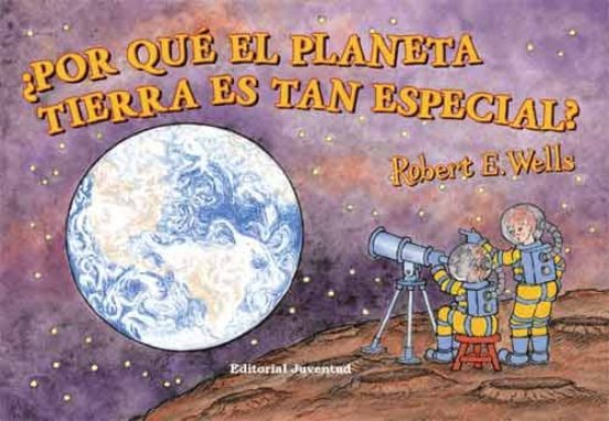 POR QUE EL PLANETA TIERRA ES TAN ESPECIAL ROBERT E WELLS Casa