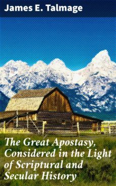 the great apostasy, considered in the light of scriptural and secular history (ebook)-james e. talmage-4057664623607