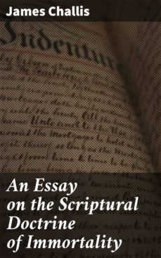 an essay on the scriptural doctrine of immortality (ebook)-james challis-4064066146207