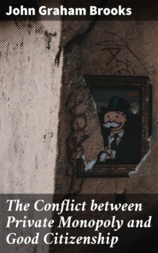 the conflict between private monopoly and good citizenship (ebook)-john graham brooks-4064066175207