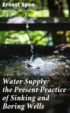 water supply: the present practice of sinking and boring wells (ebook)-ernest spon-4064066185107