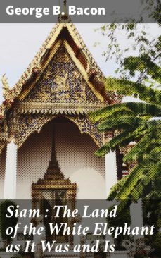siam : the land of the white elephant as it was and is (ebook)-george b. bacon-4064066188207