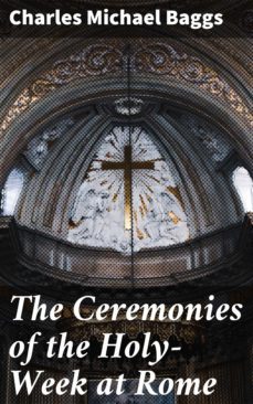 the ceremonies of the holy-week at rome (ebook)-charles michael baggs-4064066227807