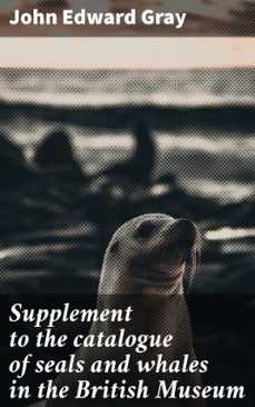 supplement to the catalogue of seals and whales in the british museum (ebook)-john edward gray-4066339530607