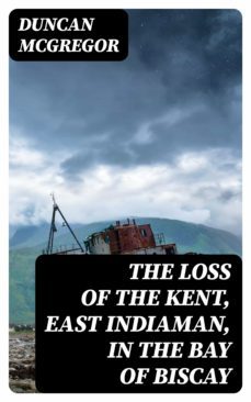 the loss of the kent, east indiaman, in the bay of biscay (ebook)-duncan mcgregor-8596547351207
