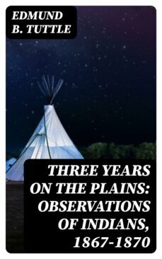 three years on the plains: observations of indians, 1867-1870 (ebook)-8596547418207