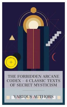 the forbidden arcane codex  4 classic texts of secret mysticism (ebook)-three initiates-max heindel-william quan judge-8596547873907