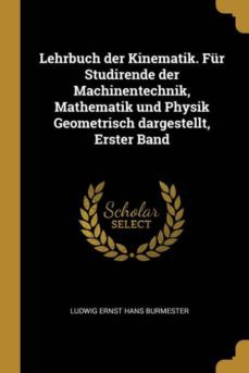 lehrbuch der kinematik. fur studirende der machinentechnik, mathematik und physik geometrisch dargestellt, erster band-9780274395507