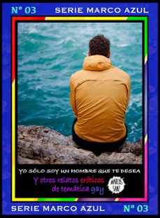 yo solo soy un hombre que te desea. y otros relatos eroticos de tematica gay. serie marco azul nº3 (ebook)-marcos sanz-9781311238207