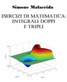 esercizi di matematica: integrali doppi e tripli (ebook)-simone malacrida-9781523709007