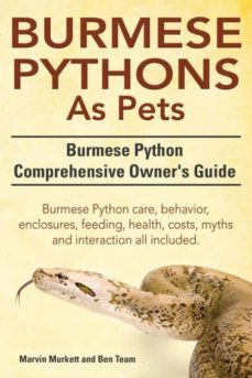 burmese python as pets burmese python comprehensive owners guide burmese python care behavior enclosures feeding health costs myths and inter-9781910410707