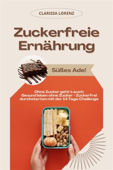 zuckerfreie ernahrung: susses ade! (ohne zucker gehts auch: gesund leben ohne zucker - zuckerfrei durchstarten mit der 14 tage challenge) (ebook)-clarissa lorenz-9783755470007