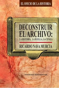 deconstruir el archivo: la historia, la huella, la ceniza (ebook)-miguel ricardo nava murcia-9786076943007