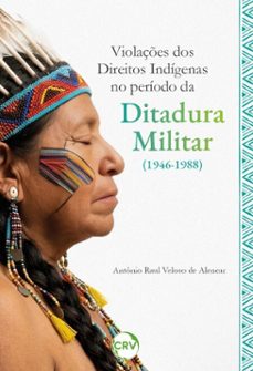 violações dos direitos indígenas no período da ditadura militar (1946-1988) (ebook)-antônio raul veloso de alencar-9786525193007