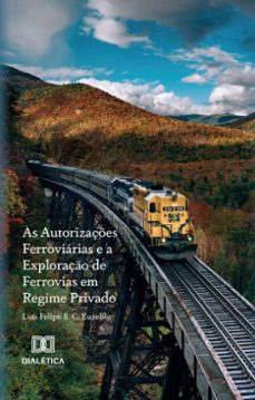 as autorizaçes ferroviarias e a exploraço de ferrovias em regime privado (ebook)-luís felipe-9786527063407
