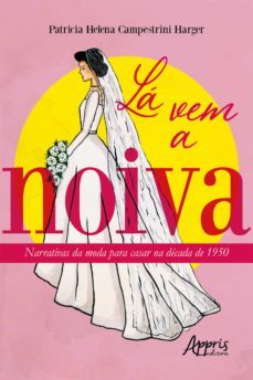 lá vem a noiva: narrativas da moda para casar na década de 1950 (ebook)-patricia helena campestrini harger-9786558206507