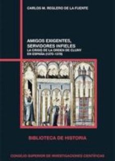 amigos exigentes, servidores infieles : la crisis de la orden de cluny en españa (1270-1379) (ebook)-carlos m. reglero de la fuente-9788400098407