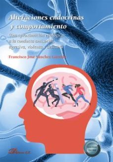 alteraciones endocrinas y comportamiento. una aproximacion etiologica a la conducta antisocial, agresiva, violenta y delictiva (ebook)-francisco jose sanchez garrido-9788411223485