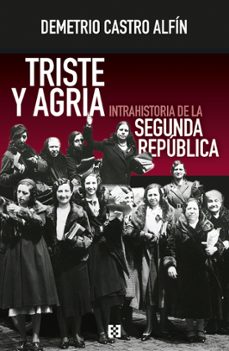 triste y agria. intrahistoria de la segunda republica-demetrio castro alfin-9788413392707