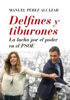 delfines y tiburones: la lucha por el poder en el psoe-manuel perez alcazar-9788416392407