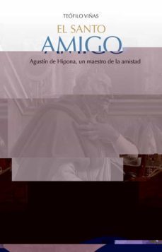 el santo amigo. agustin de hipona, un maestro de la amistad-teofilo viñas roman-9788432152207