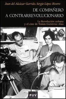 de compañero a contrarrevolucionario: la revolucion cubana y el c ine de tomas gutierrez alea-9788437076607