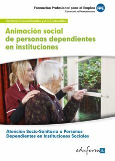 animacion social de personas dependientes en instituciones.  cert ificado de profesionalidad atencion socio-sanitaria a personas dependientes en instituciones sociales. familia profesional servicios so-9788467684407