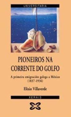 pioneiros da corrente do golfo: a primeira emigracion galega a me xico(1837-1936)-9788483026007