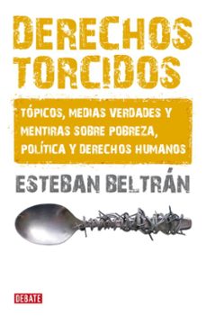 derechos torcidos: topicos, medias verdades y mentiras sobre pobr eza politica y derechos humanos-esteban beltran-9788483068007