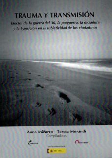 trauma y transmision. efectos de la guerra del 36, la posguerra, la dictadura y la transicion en la subjetividad de los ciudadanos-anna miñarro-teresa morandi-9788490073407