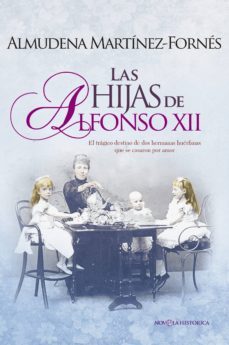 las hijas de alfonso xii: el tragico destino de dos hermanas huerfanas que se casaron por amor-almudena martinez fornes-9788490608807
