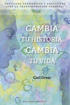 cambia tu historia, cambia tu vida: practicas chamanicas y analiticas para la transformacion personal-carl greer-9788491114307