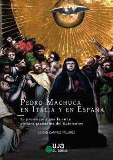 pedro machuca en italia y en españa: su presencia y huella en la pintura granadina del quinientos-liliana campos pallares-9788491594307
