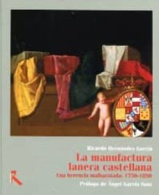 la manufactura lanera castellana: una herencia malbaratada: 1750- 1850-ricardo hernandez garcia-9788493763107