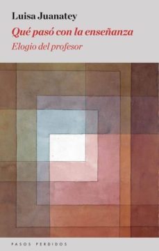 ¿que paso con la enseñanza?: elogio del profesor-luisa juanatey-9788494343407