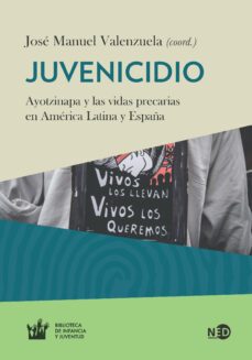 juvenicidio: ayotzinapa y las vidas precarias en america latina y españa-jose manuel valenzuela arce-9788494442407