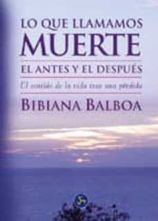 lo que llamamos muerte: el antes y el despues. el sentido de la v ida tras una perdida-bibiana balboa-9788495973207