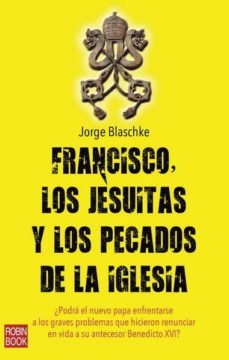 francisco, los jesuitas y los pecados de la iglesia-jorge blaschke-9788499173207