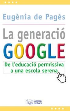 la generacio google. de l educacio permisiva a una escola serena-9788499751207
