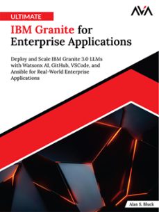 ultimate ibm granite for enterprise applications: deploy and scale ibm granite 3.0 llms with watsonx ai, github, vscode, and ansible for real-world enterprise applications (ebook)-alan s.-9789349888807