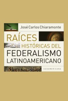 raices historicas del federalismo latinoamericano (ebook)-jose carlos chiaramonte-9789500756907