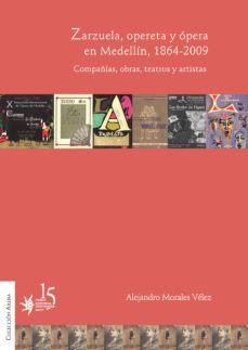 zarzuela, opereta y opera en medellin, 1864-2009. compañias, obras, teatros y artistas. (ebook)-alejandro morales velez-9789587201307