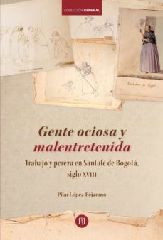 gente ociosa y malentretenida: trabajo y pereza en santafé de bogotá, siglo xviii (ebook)-pilar lopez bejarano-9789587747607
