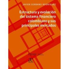 estructura y evolución del sistema financiero colombiano y sus principales mercados (ebook)-javier serrano rodriguez-9789587786507