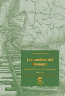los caminos del rionegro. historia del ferrocarril de cundinamarca, 1847-1953 (ebook)-oswaldo escobar muriel-9789587812107