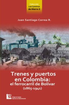 los caminos de hierro 3. trenes y puertos en colombia: el ferrocarril de bolívar (1865 - 1941) (ebook)-juan santiago correa restrepo-9789588722207
