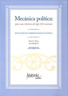 mecanica politica: para una relectura del siglo xix mexicano: ant ologia de correspondencia politica-beatriz (coord.) rojas-9789706841407