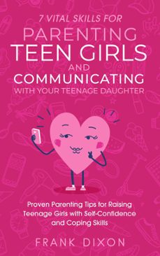 7 vital skills for parenting teen girls and communicating with your teenage daughter: proven parenting tips for raising teenage girls with self-confidence and coping skills (ebook)-frank dixon-9798223217107