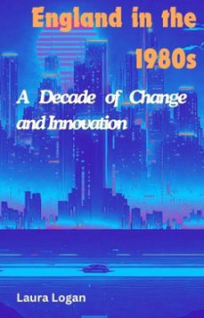 england in the 1980s: a decade of change and innovation (ebook)-laura logan-9798224583607