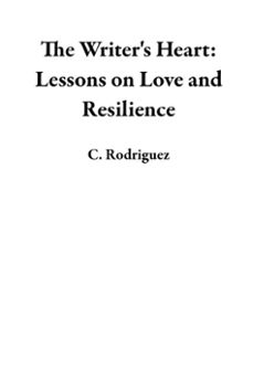 the writer's heart: lessons on love and resilience (ebook)-c. rodriguez-9798230518907